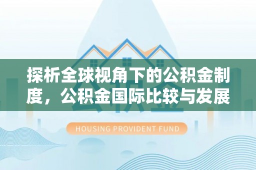 西峰探析全球视角下的公积金制度，公积金国际比较与发展趋势