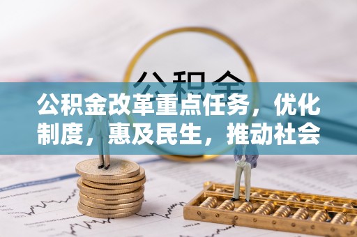 西峰公积金改革重点任务，优化制度，惠及民生，推动社会公平发展