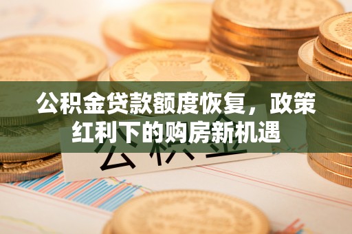 西峰公积金贷款额度恢复，政策红利下的购房新机遇