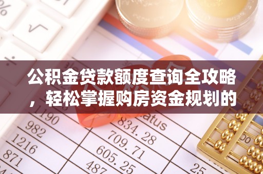 西峰公积金贷款额度查询全攻略，轻松掌握购房资金规划的关键
