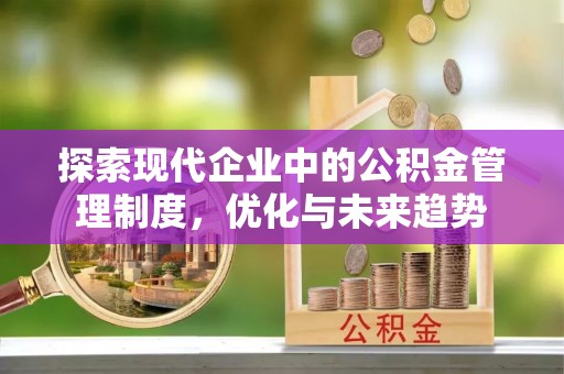 西峰探索现代企业中的公积金管理制度，优化与未来趋势