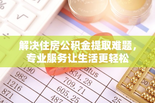 西峰解决住房公积金提取难题，专业服务让生活更轻松