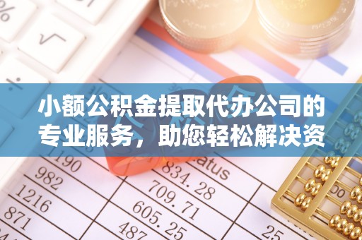 西峰小额公积金提取代办公司的专业服务，助您轻松解决资金难题