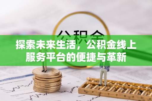 西峰探索未来生活，公积金线上服务平台的便捷与革新
