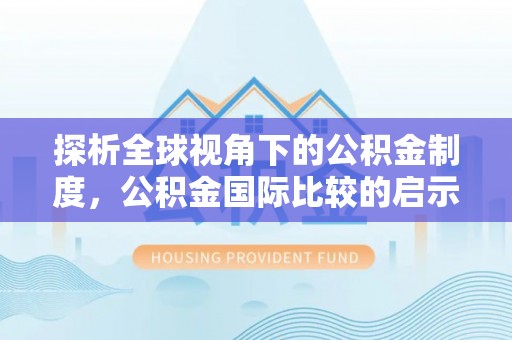 西峰探析全球视角下的公积金制度，公积金国际比较的启示与借鉴