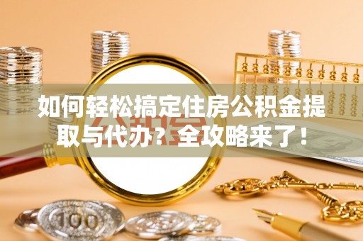 西峰如何轻松搞定住房公积金提取与代办？全攻略来了！