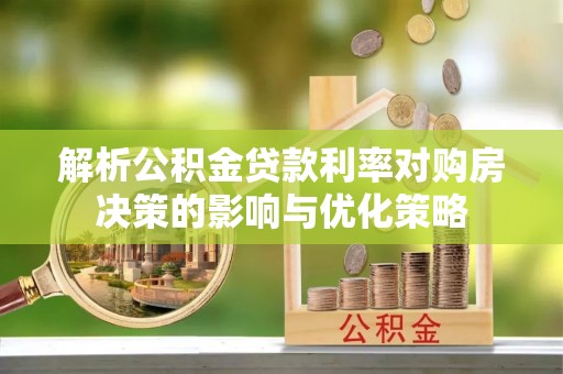 西峰解析公积金贷款利率对购房决策的影响与优化策略