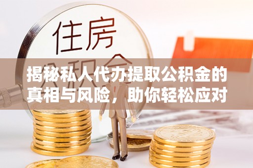 西峰揭秘私人代办提取公积金的真相与风险，助你轻松应对资金难题