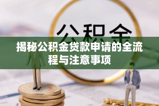 西峰揭秘公积金贷款申请的全流程与注意事项