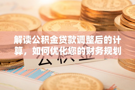 西峰解读公积金贷款调整后的计算，如何优化您的财务规划