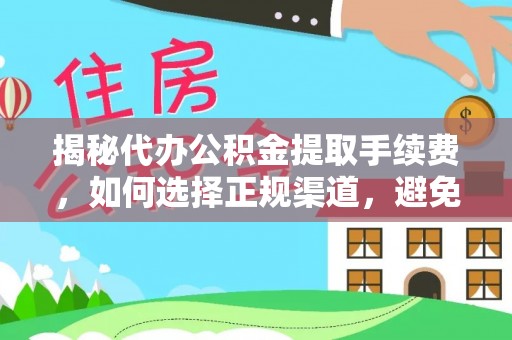 西峰揭秘代办公积金提取手续费，如何选择正规渠道，避免上当受骗