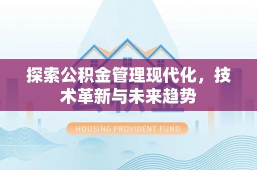 西峰探索公积金管理现代化，技术革新与未来趋势