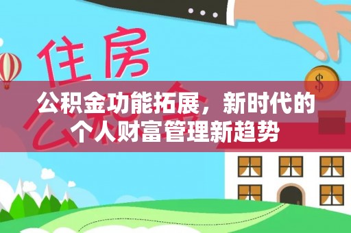 西峰公积金功能拓展，新时代的个人财富管理新趋势