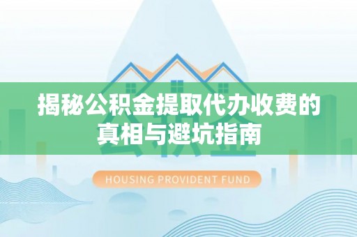 西峰揭秘公积金提取代办收费的真相与避坑指南
