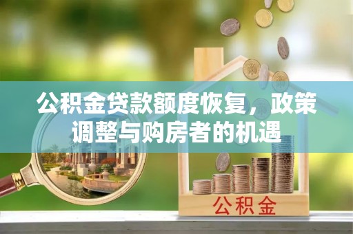 西峰公积金贷款额度恢复，政策调整与购房者的机遇