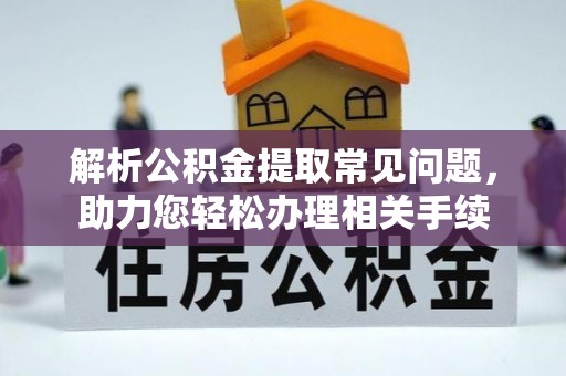 西峰解析公积金提取常见问题，助力您轻松办理相关手续