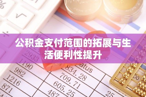西峰公积金支付范围的拓展与生活便利性提升