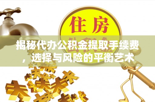 西峰揭秘代办公积金提取手续费，选择与风险的平衡艺术
