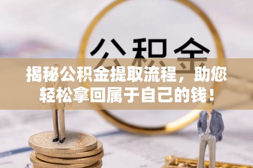 西峰揭秘公积金提取流程，助您轻松拿回属于自己的钱！