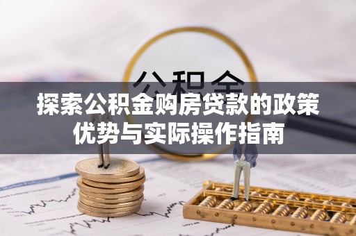 西峰探索公积金购房贷款的政策优势与实际操作指南