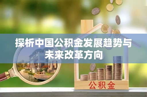西峰探析中国公积金发展趋势与未来改革方向