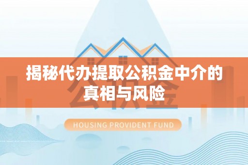 西峰揭秘代办提取公积金中介的真相与风险