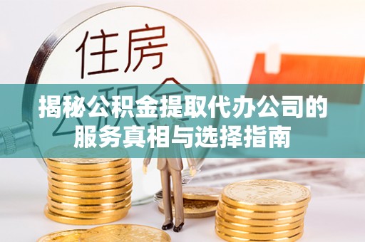 西峰揭秘公积金提取代办公司的服务真相与选择指南