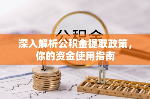 西峰深入解析公积金提取政策，你的资金使用指南