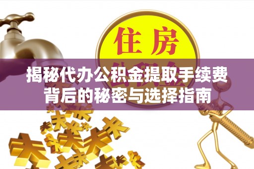 西峰揭秘代办公积金提取手续费背后的秘密与选择指南