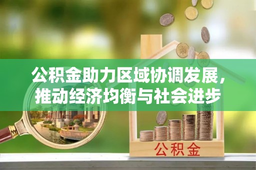 西峰公积金助力区域协调发展，推动经济均衡与社会进步