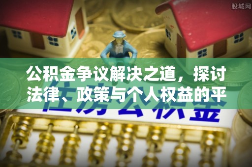 西峰公积金争议解决之道，探讨法律、政策与个人权益的平衡