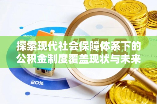 西峰探索现代社会保障体系下的公积金制度覆盖现状与未来发展