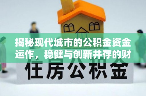 西峰揭秘现代城市的公积金资金运作，稳健与创新并存的财富管理之道