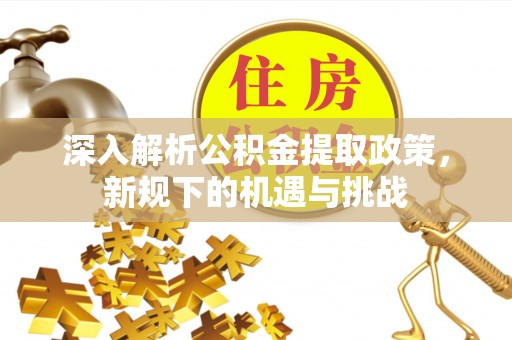 西峰深入解析公积金提取政策，新规下的机遇与挑战