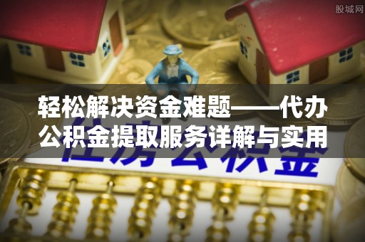 西峰轻松解决资金难题——代办公积金提取服务详解与实用指南