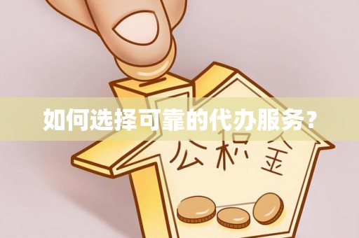 西峰如何选择可靠的代办服务？