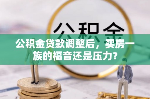 西峰公积金贷款调整后，买房一族的福音还是压力？