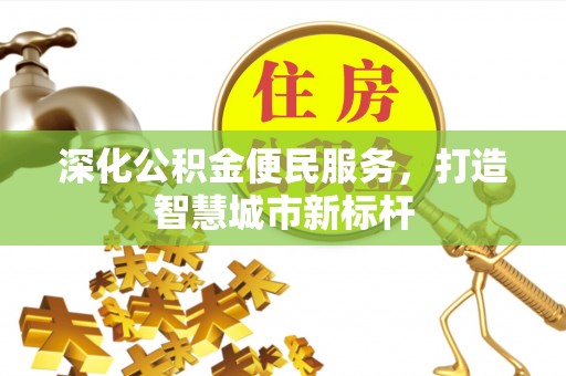 西峰深化公积金便民服务，打造智慧城市新标杆