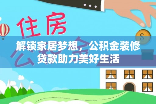 西峰解锁家居梦想，公积金装修贷款助力美好生活