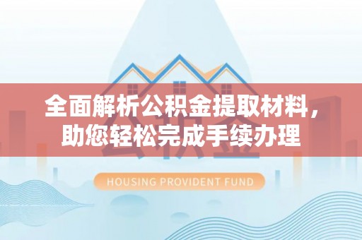 西峰全面解析公积金提取材料，助您轻松完成手续办理