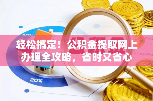 西峰轻松搞定！公积金提取网上办理全攻略，省时又省心