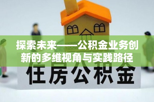 西峰探索未来——公积金业务创新的多维视角与实践路径