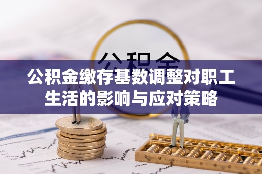 西峰公积金缴存基数调整对职工生活的影响与应对策略