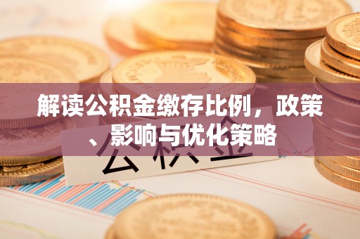 西峰解读公积金缴存比例，政策、影响与优化策略