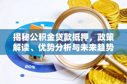 西峰揭秘公积金贷款抵押，政策解读、优势分析与未来趋势