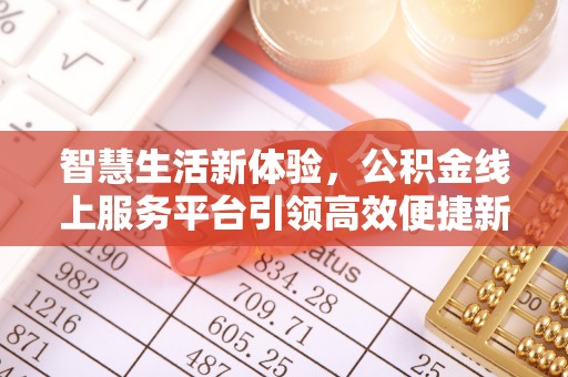 西峰智慧生活新体验，公积金线上服务平台引领高效便捷新潮流
