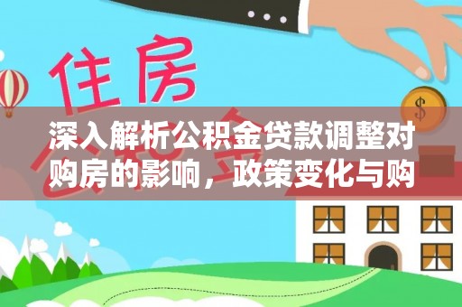 西峰深入解析公积金贷款调整对购房的影响，政策变化与购房者选择