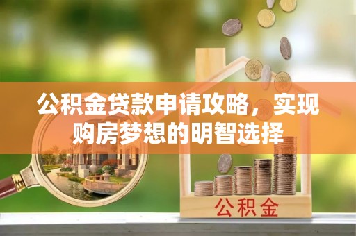 西峰公积金贷款申请攻略，实现购房梦想的明智选择