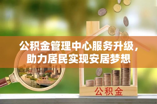 西峰公积金管理中心服务升级，助力居民实现安居梦想