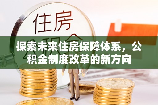 西峰探索未来住房保障体系，公积金制度改革的新方向